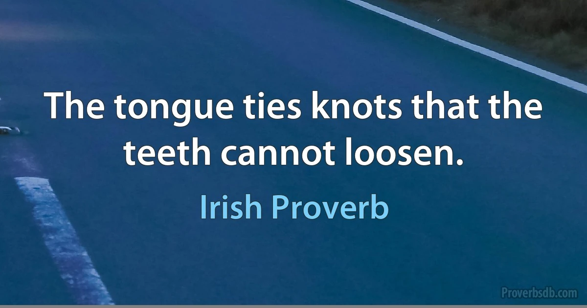 The tongue ties knots that the teeth cannot loosen. (Irish Proverb)