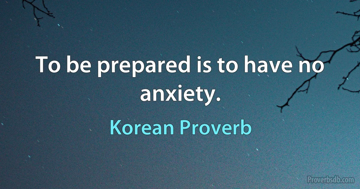 To be prepared is to have no anxiety. (Korean Proverb)