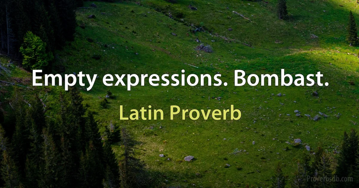 Empty expressions. Bombast. (Latin Proverb)