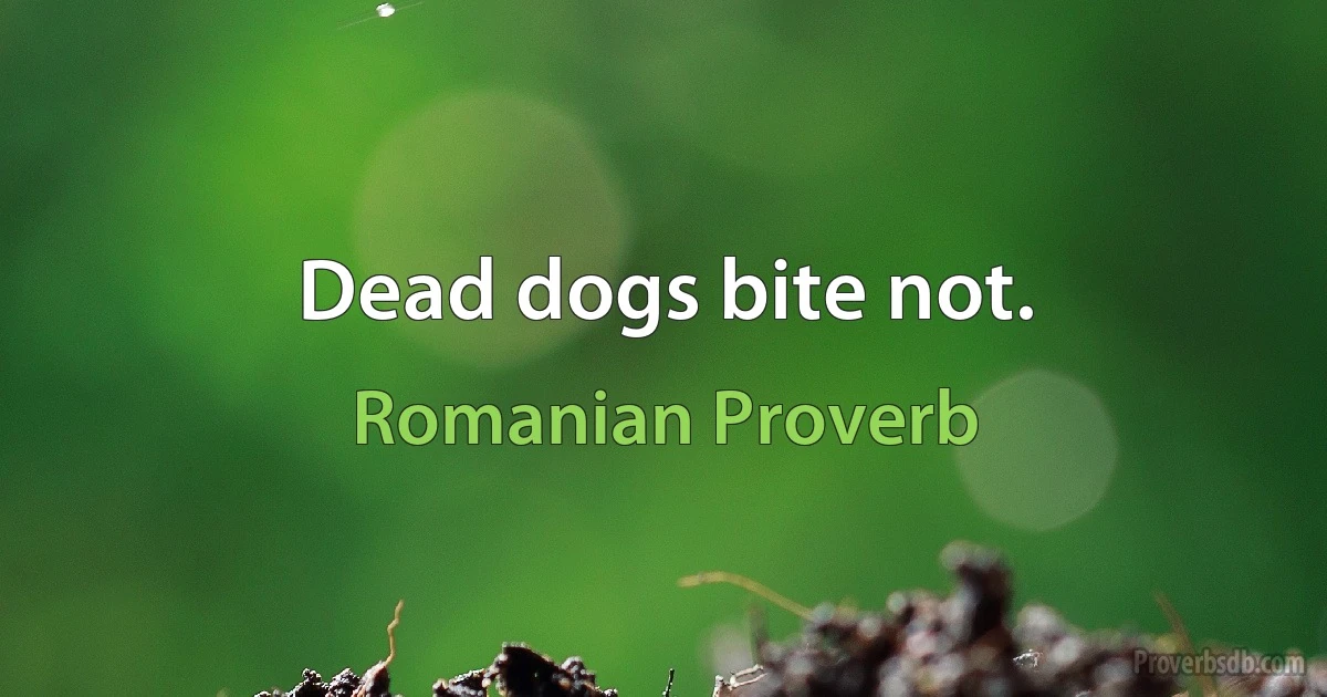 Dead dogs bite not. (Romanian Proverb)