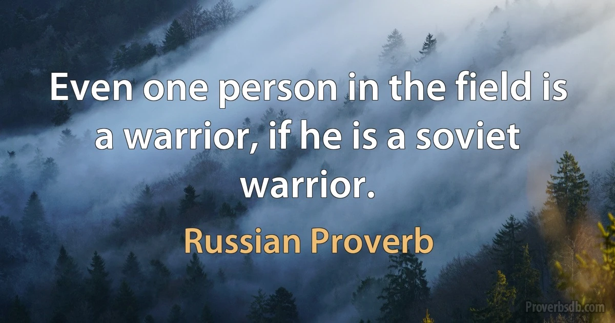 Even one person in the field is a warrior, if he is a soviet warrior. (Russian Proverb)