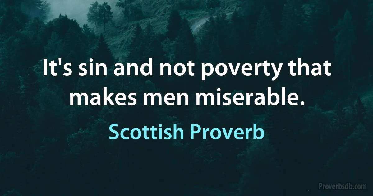 It's sin and not poverty that makes men miserable. (Scottish Proverb)