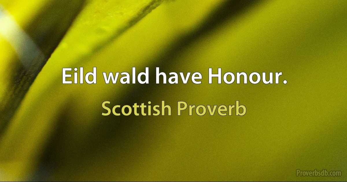 Eild wald have Honour. (Scottish Proverb)