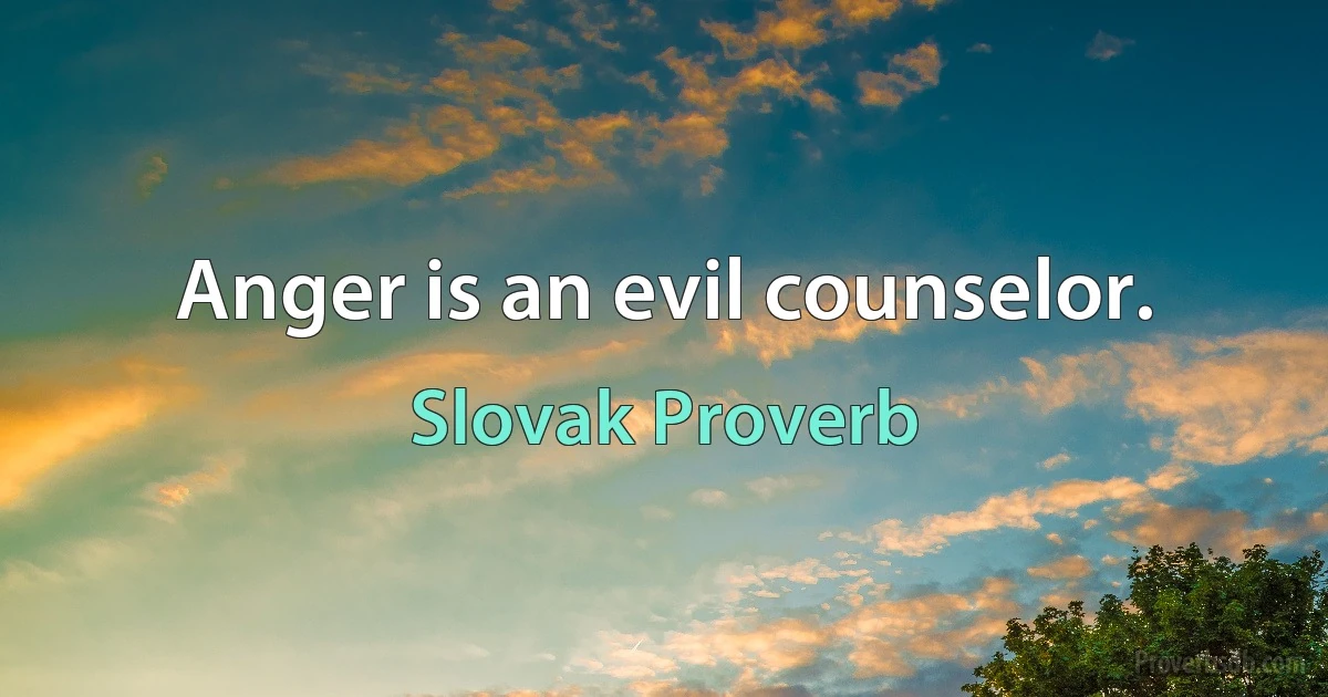 Anger is an evil counselor. (Slovak Proverb)