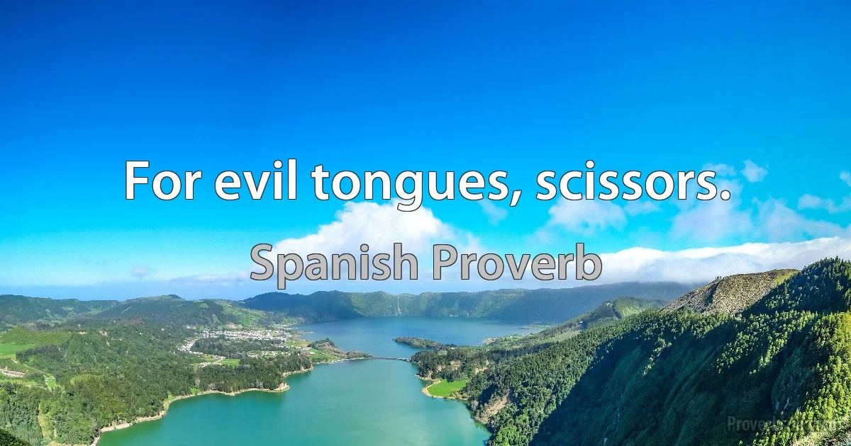 For evil tongues, scissors. (Spanish Proverb)