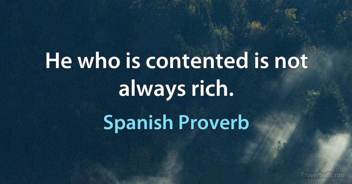 He who is contented is not always rich. (Spanish Proverb)