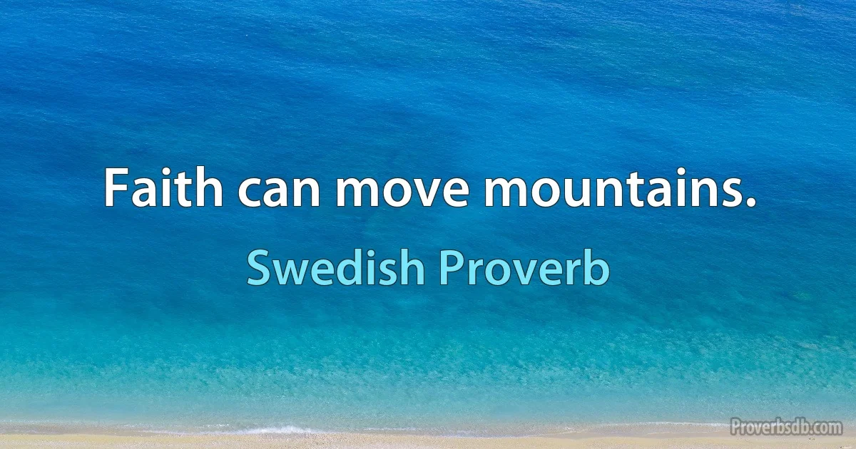 Faith can move mountains. (Swedish Proverb)