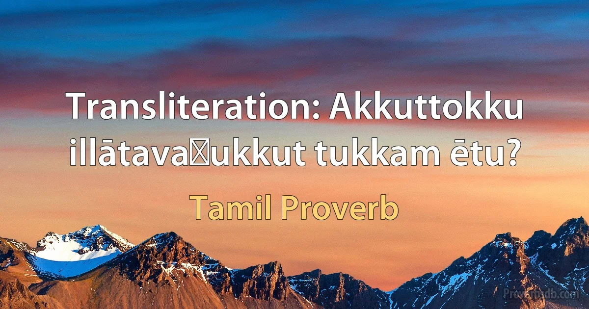 Transliteration: Akkuttokku illātavaṉukkut tukkam ētu? (Tamil Proverb)