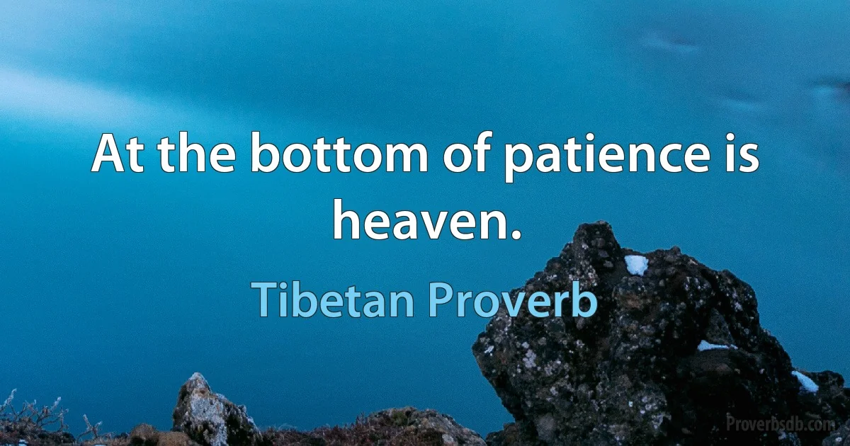 At the bottom of patience is heaven. (Tibetan Proverb)