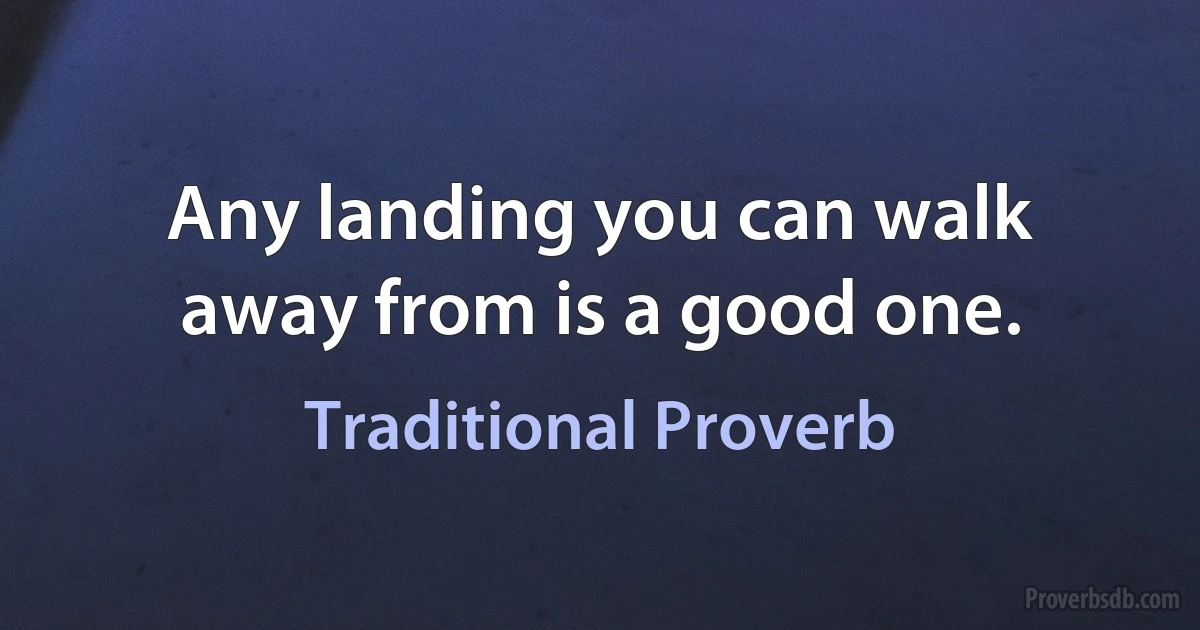 Any landing you can walk away from is a good one. (Traditional Proverb)