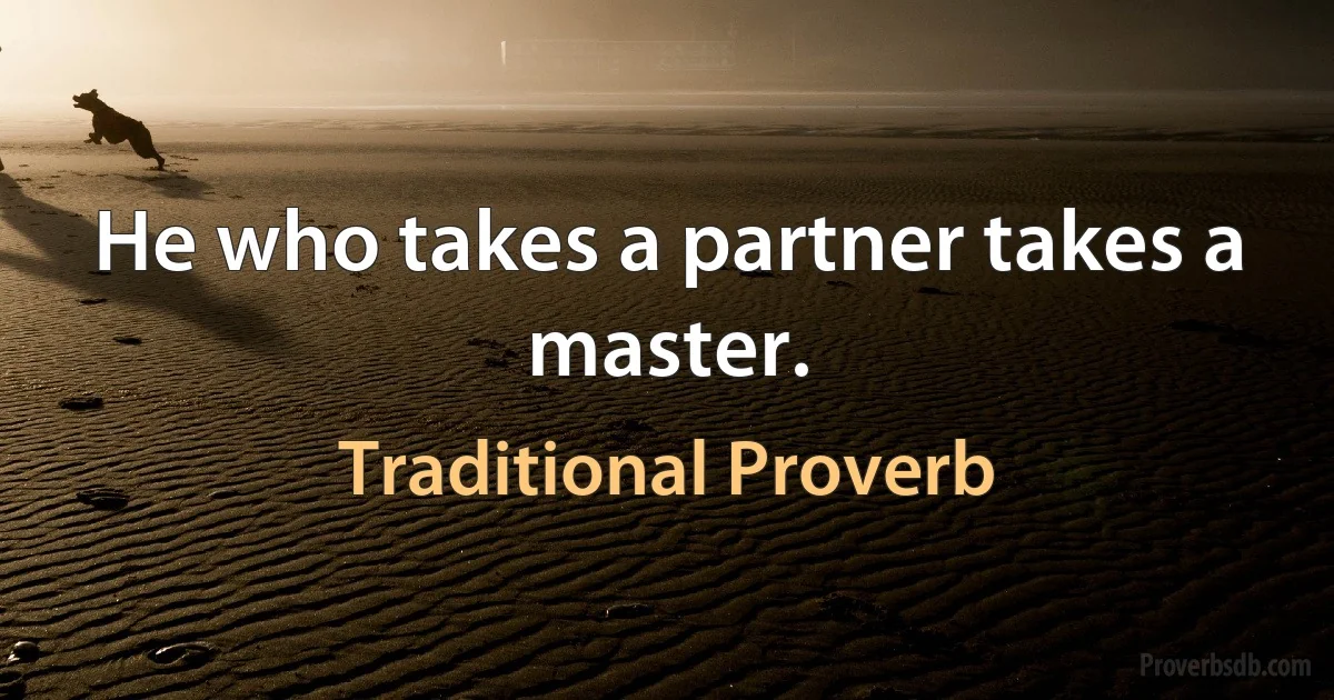 He who takes a partner takes a master. (Traditional Proverb)