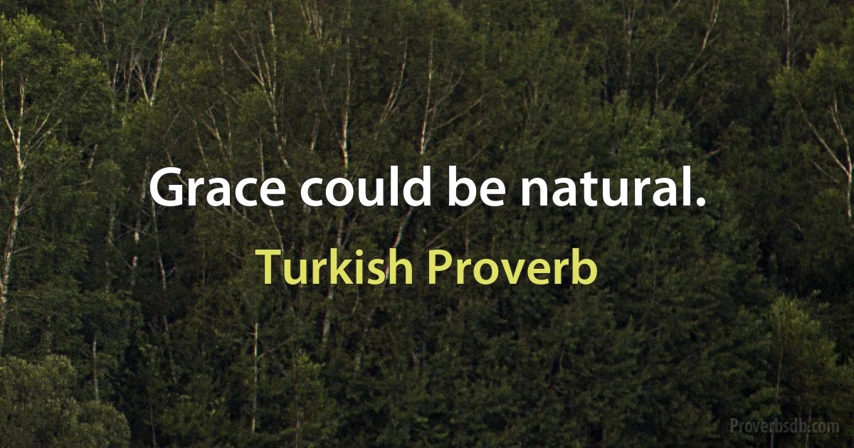 Grace could be natural. (Turkish Proverb)