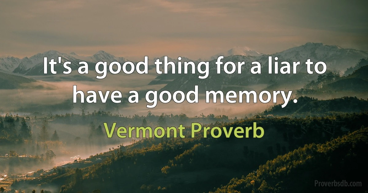 It's a good thing for a liar to have a good memory. (Vermont Proverb)