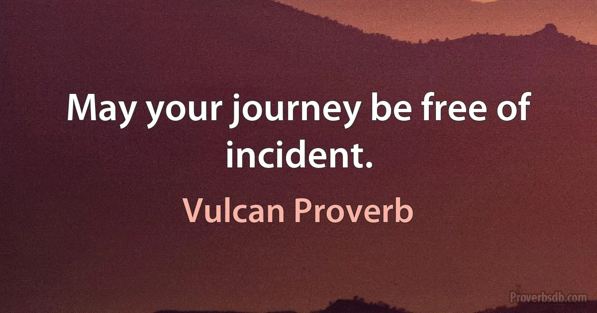 May your journey be free of incident. (Vulcan Proverb)