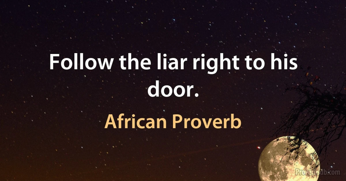 Follow the liar right to his door. (African Proverb)