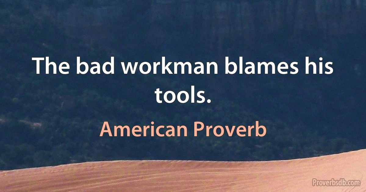 The bad workman blames his tools. (American Proverb)