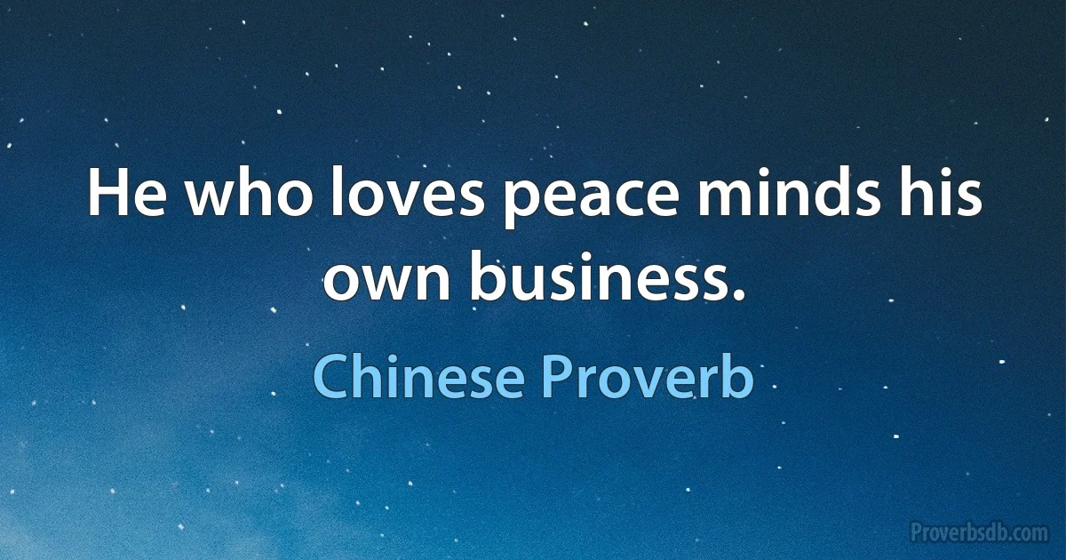 He who loves peace minds his own business. (Chinese Proverb)