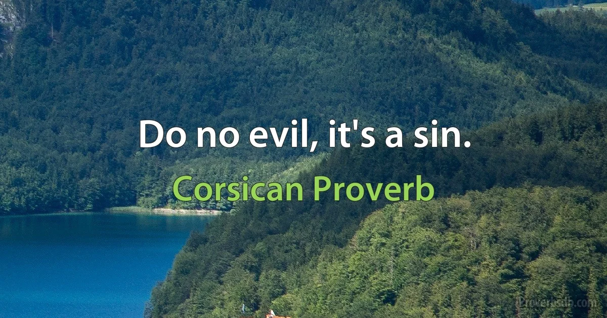 Do no evil, it's a sin. (Corsican Proverb)