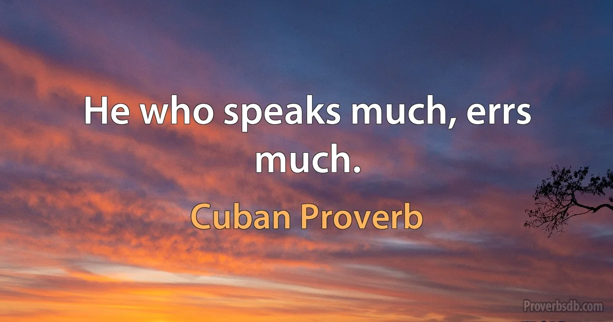 He who speaks much, errs much. (Cuban Proverb)