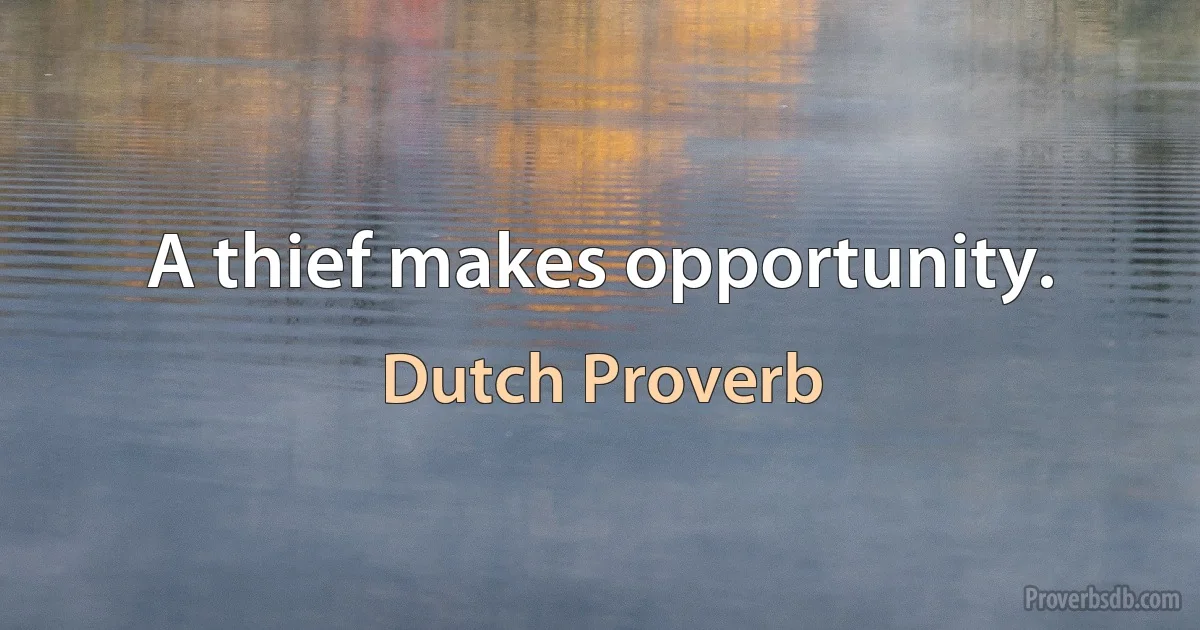 A thief makes opportunity. (Dutch Proverb)