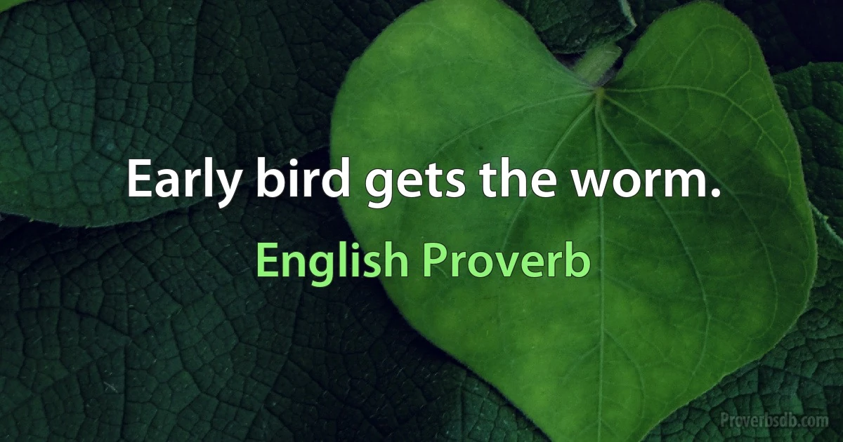 Early bird gets the worm. (English Proverb)