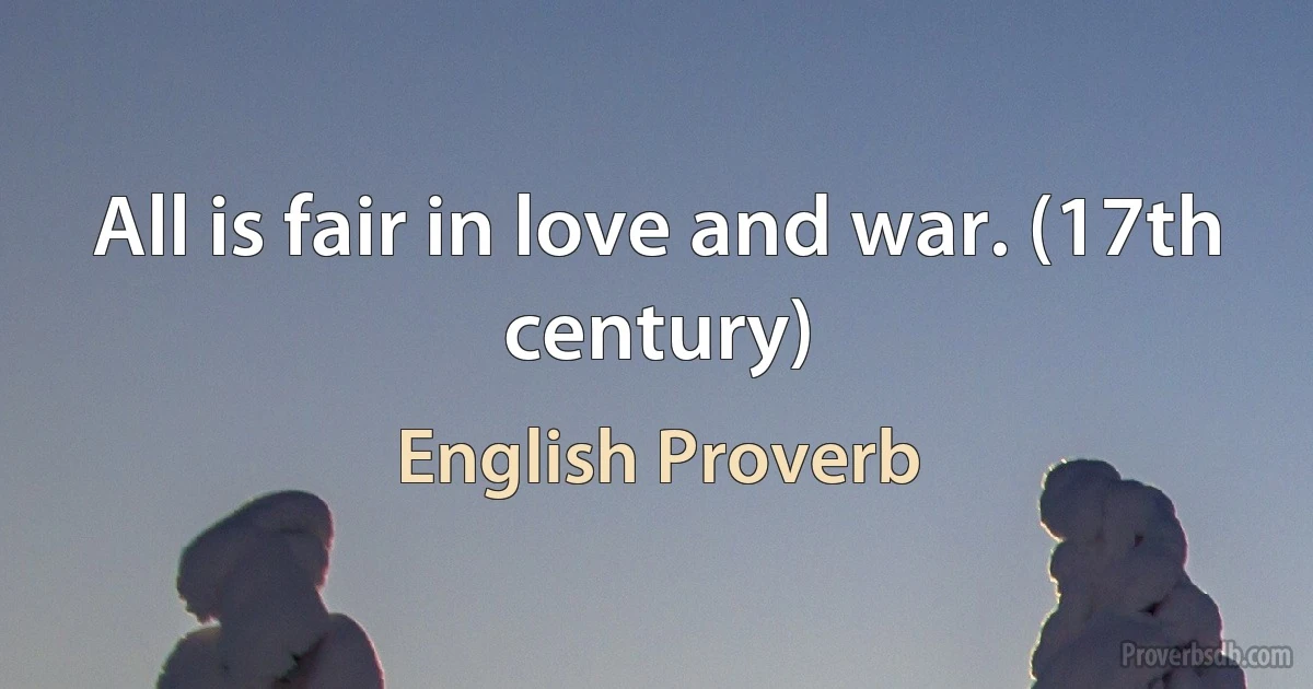 All is fair in love and war. (17th century) (English Proverb)