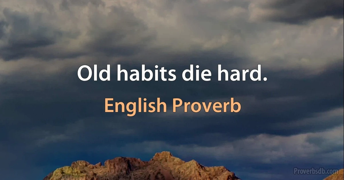 Old habits die hard. (English Proverb)