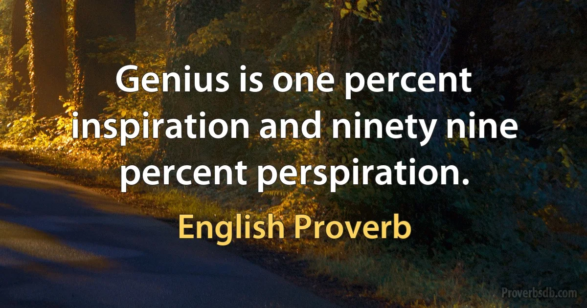 Genius is one percent inspiration and ninety nine percent perspiration. (English Proverb)