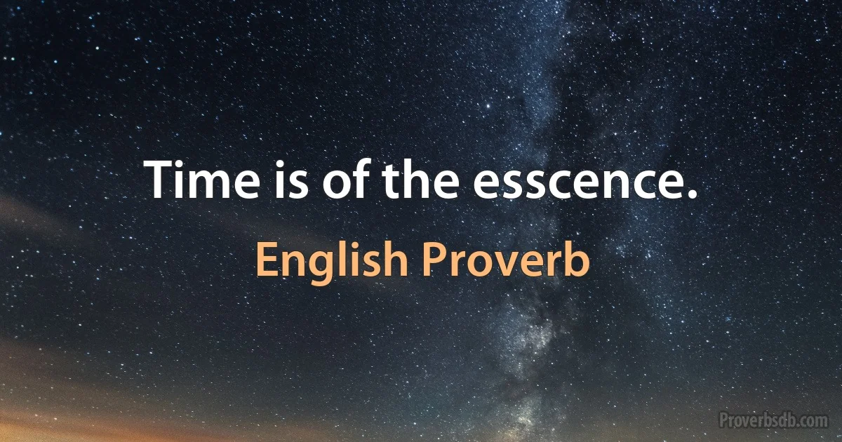 Time is of the esscence. (English Proverb)