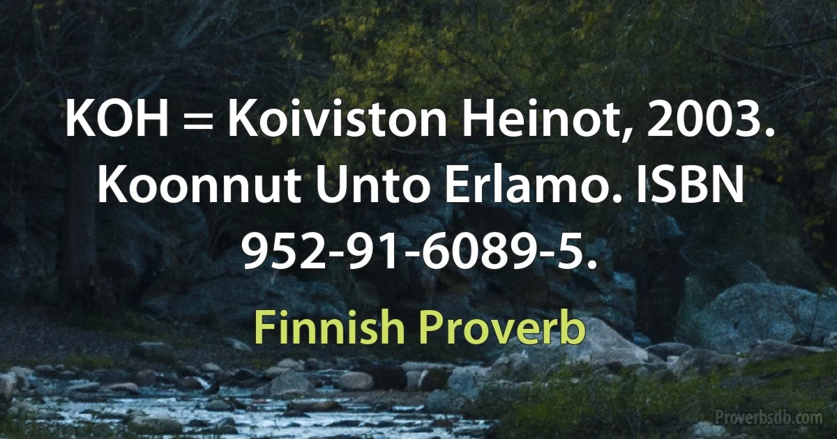 KOH = Koiviston Heinot, 2003. Koonnut Unto Erlamo. ISBN 952-91-6089-5. (Finnish Proverb)