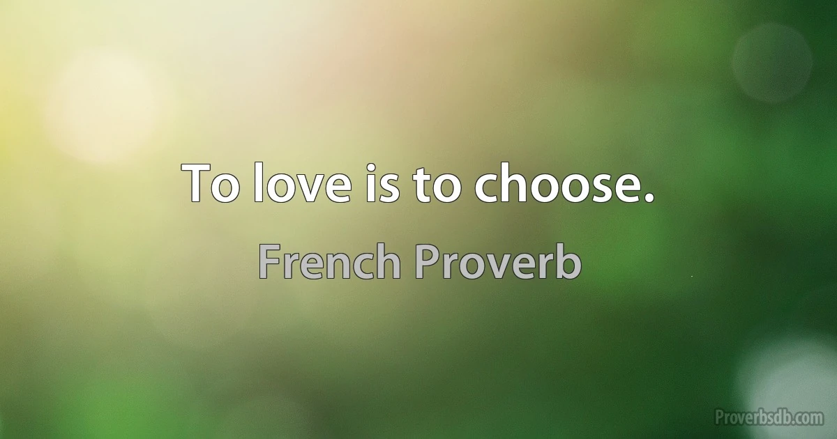 To love is to choose. (French Proverb)