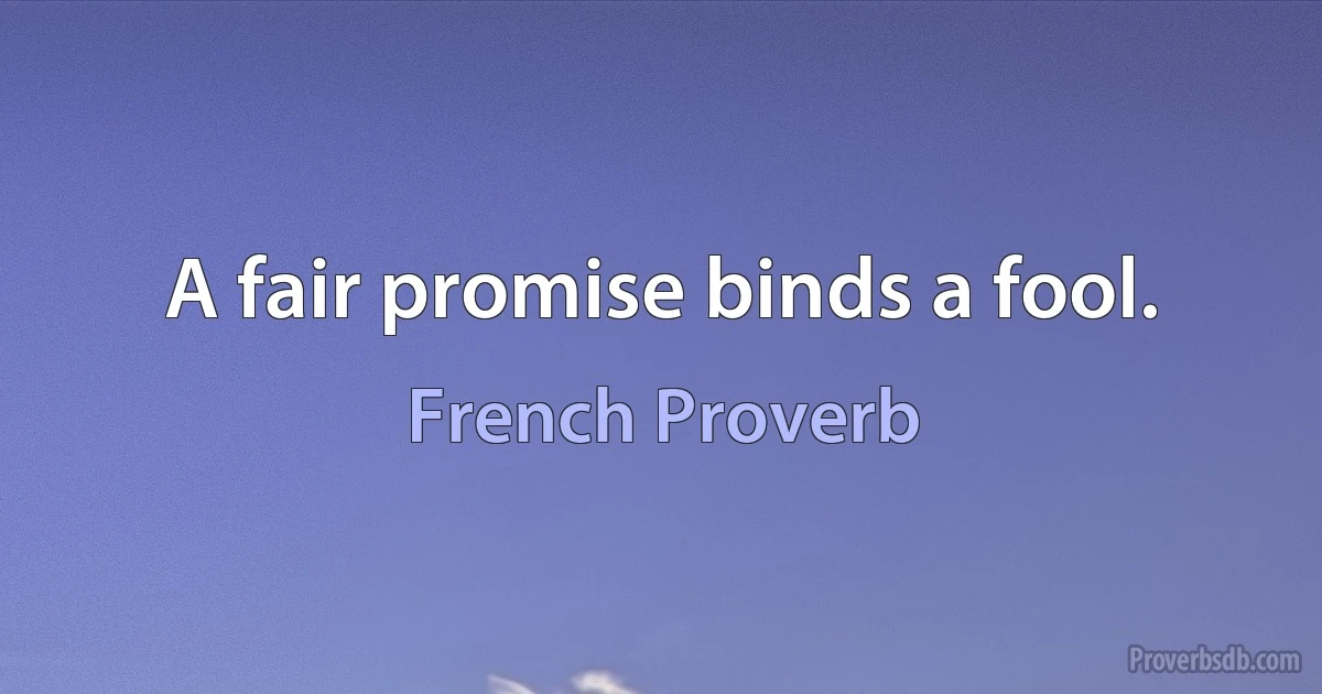 A fair promise binds a fool. (French Proverb)