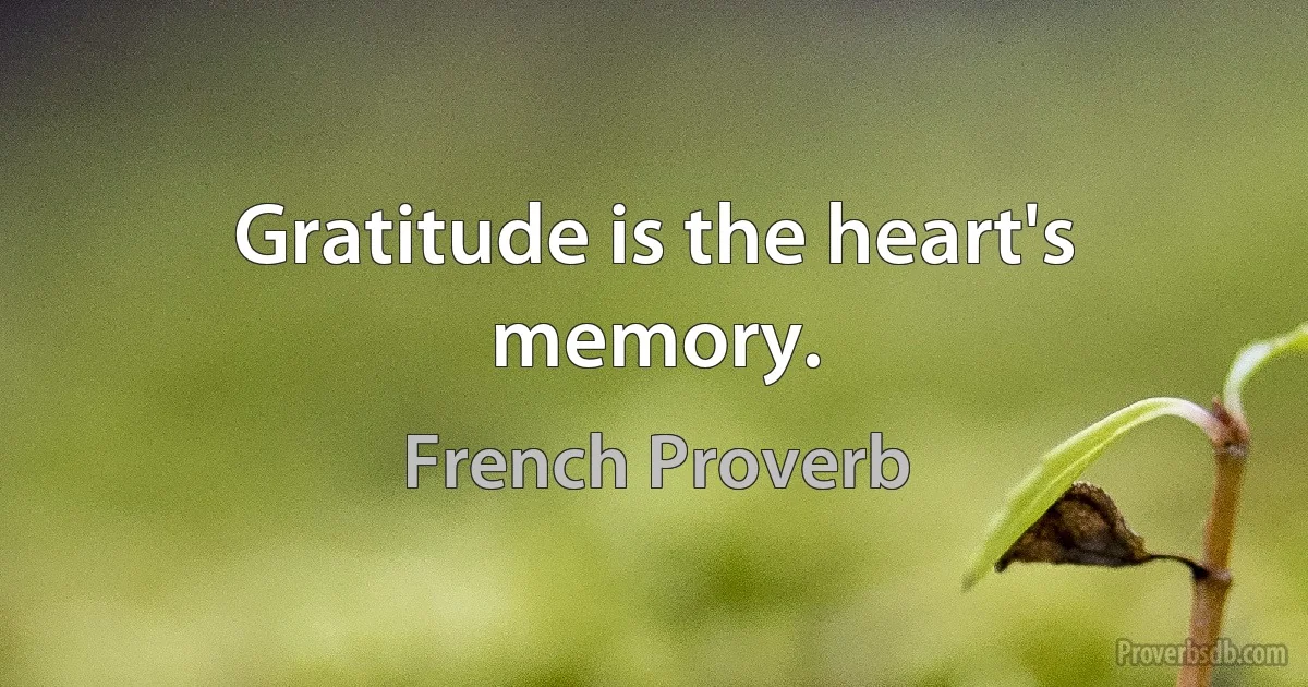 Gratitude is the heart's memory. (French Proverb)