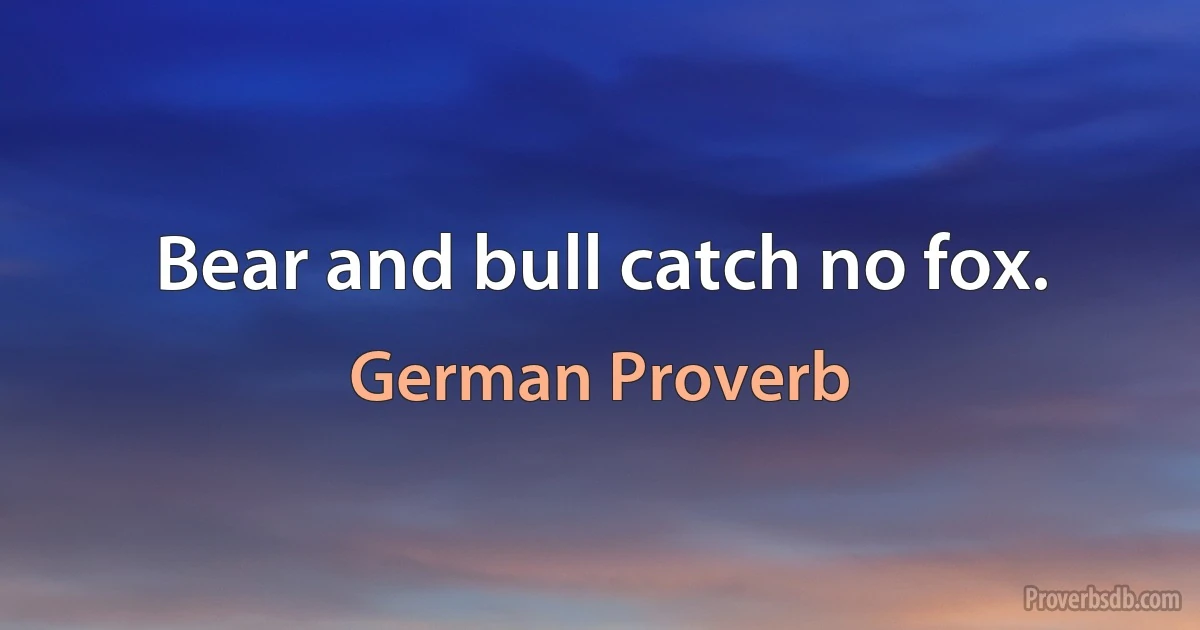 Bear and bull catch no fox. (German Proverb)