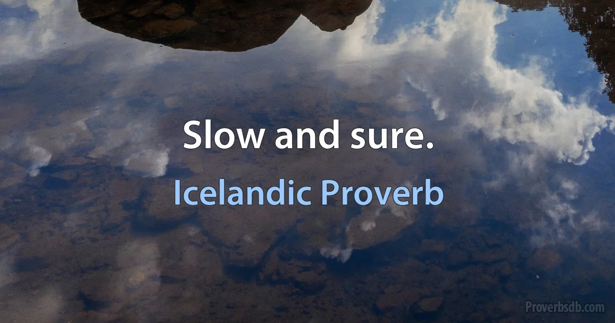 Slow and sure. (Icelandic Proverb)