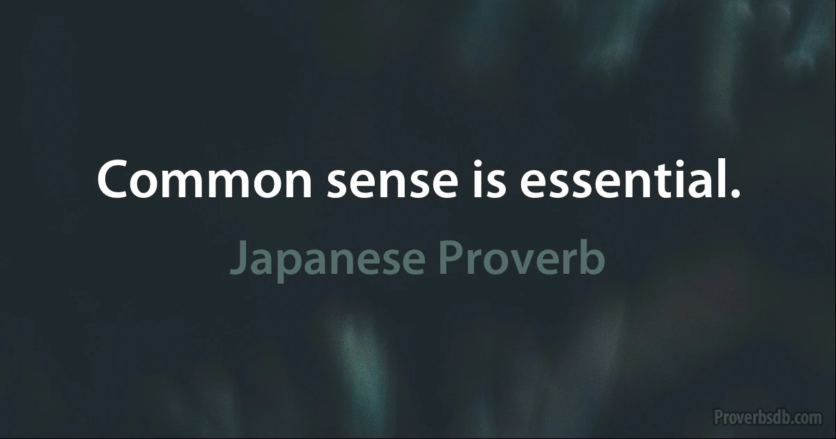 Common sense is essential. (Japanese Proverb)