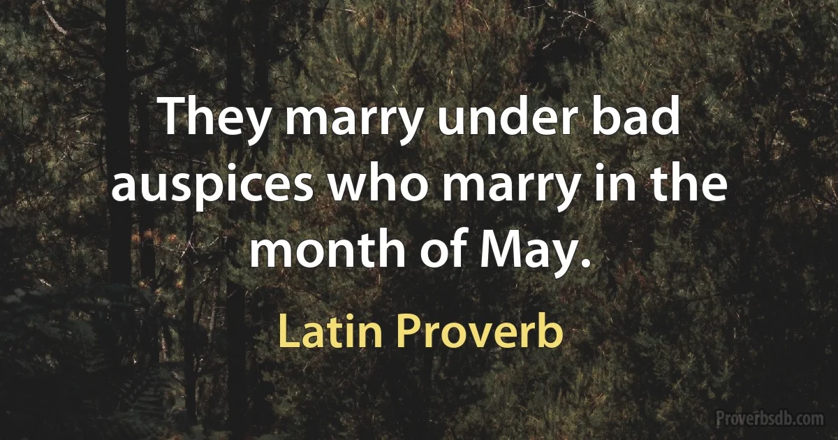 They marry under bad auspices who marry in the month of May. (Latin Proverb)