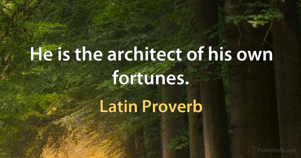 He is the architect of his own fortunes. (Latin Proverb)