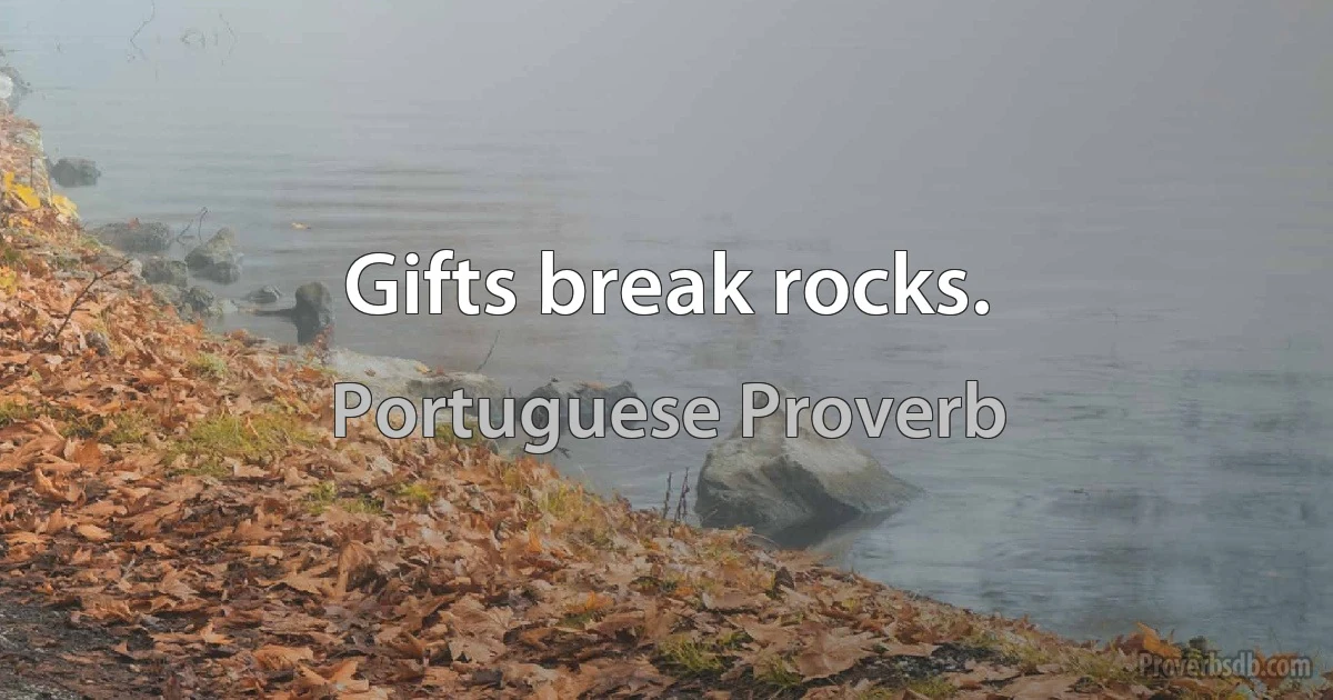 Gifts break rocks. (Portuguese Proverb)