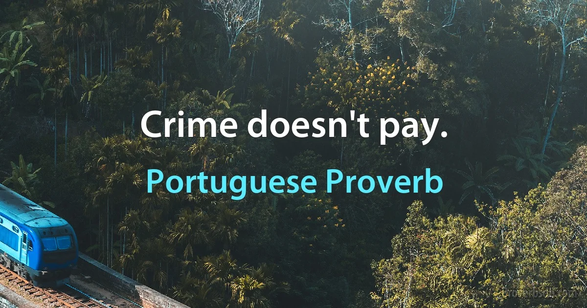 Crime doesn't pay. (Portuguese Proverb)