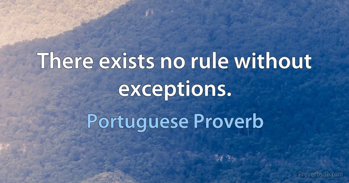 There exists no rule without exceptions. (Portuguese Proverb)