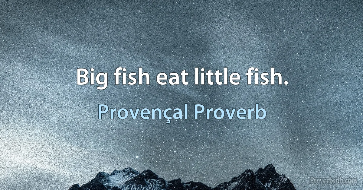 Big fish eat little fish. (Provençal Proverb)