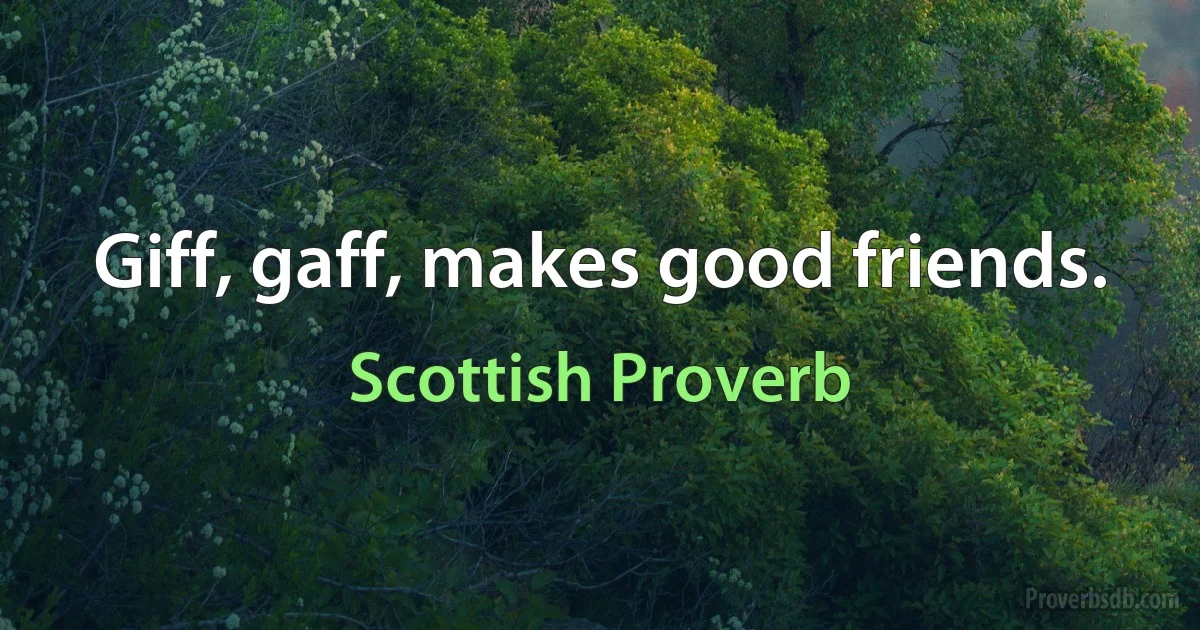 Giff, gaff, makes good friends. (Scottish Proverb)