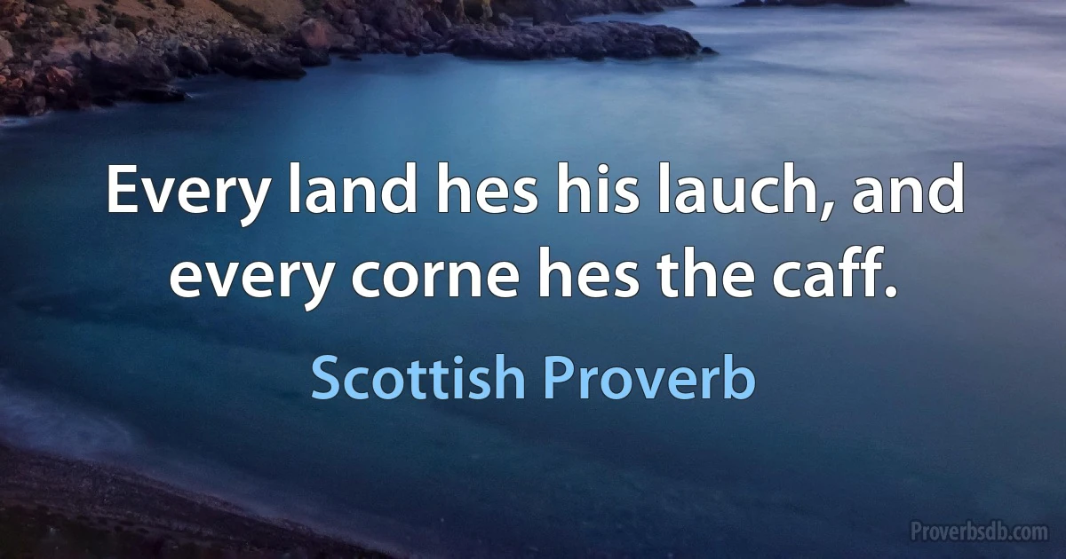 Every land hes his lauch, and every corne hes the caff. (Scottish Proverb)