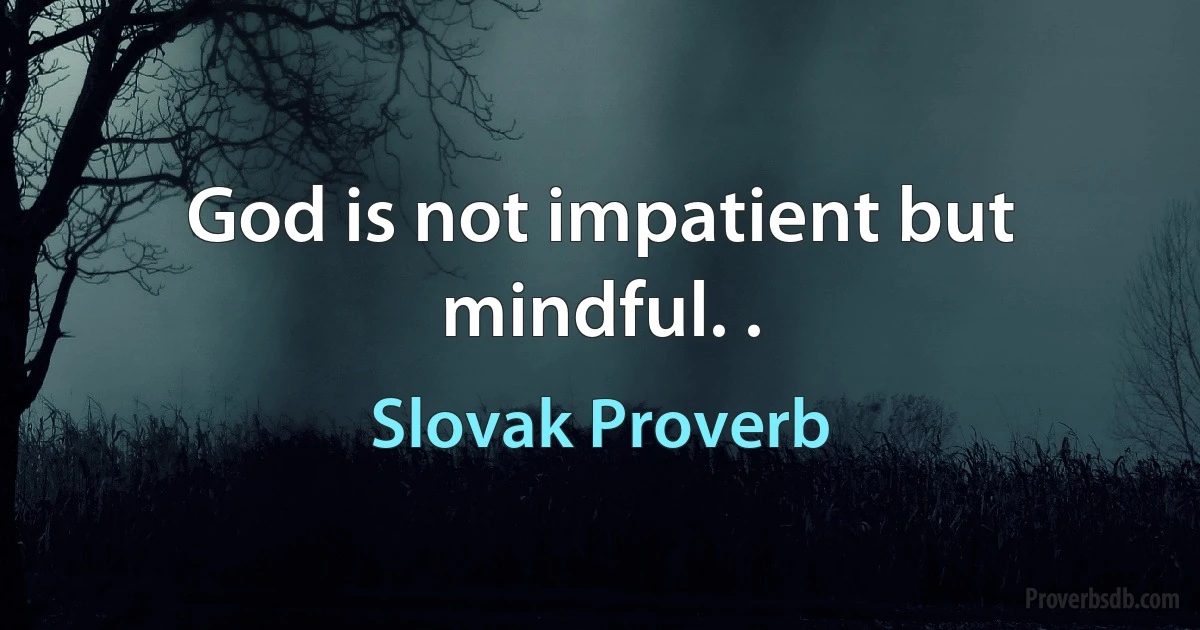 God is not impatient but mindful. . (Slovak Proverb)