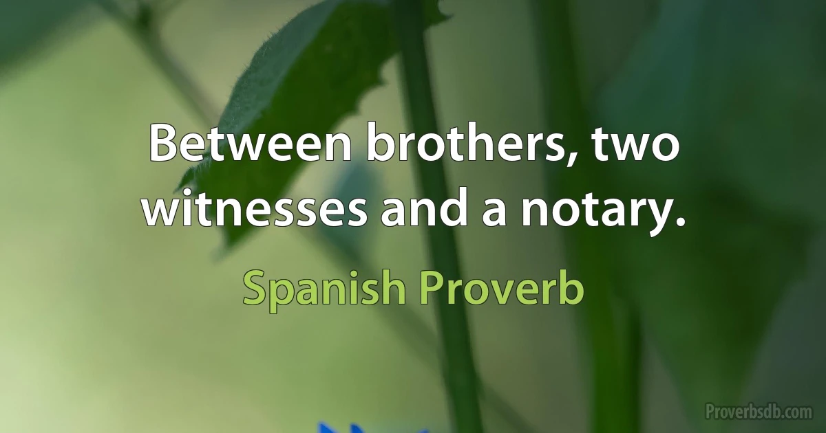 Between brothers, two witnesses and a notary. (Spanish Proverb)