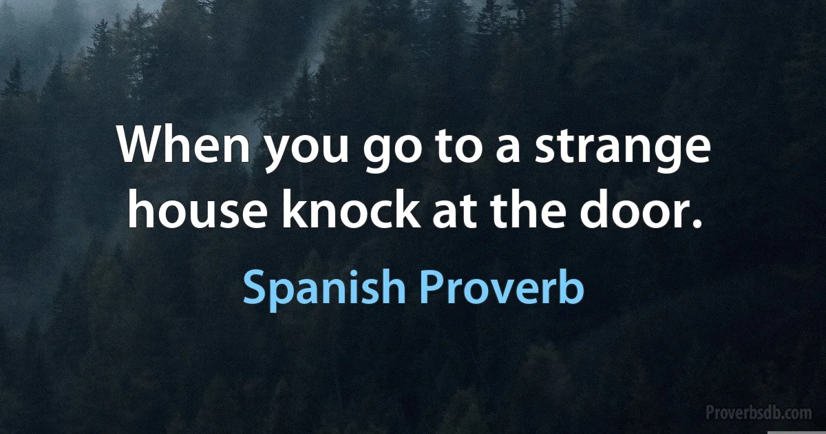 When you go to a strange house knock at the door. (Spanish Proverb)