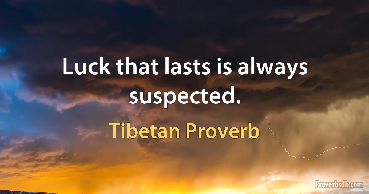 Luck that lasts is always suspected. (Tibetan Proverb)