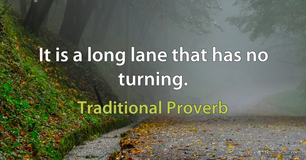 It is a long lane that has no turning. (Traditional Proverb)