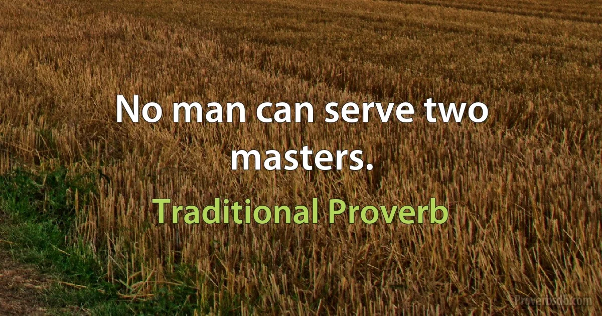 No man can serve two masters. (Traditional Proverb)